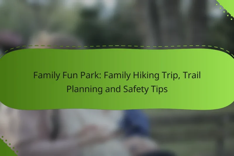 Family Fun Park: Family Hiking Trip, Trail Planning and Safety Tips