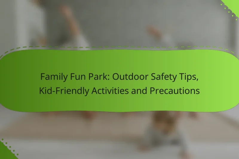 Family Fun Park: Outdoor Safety Tips, Kid-Friendly Activities and Precautions