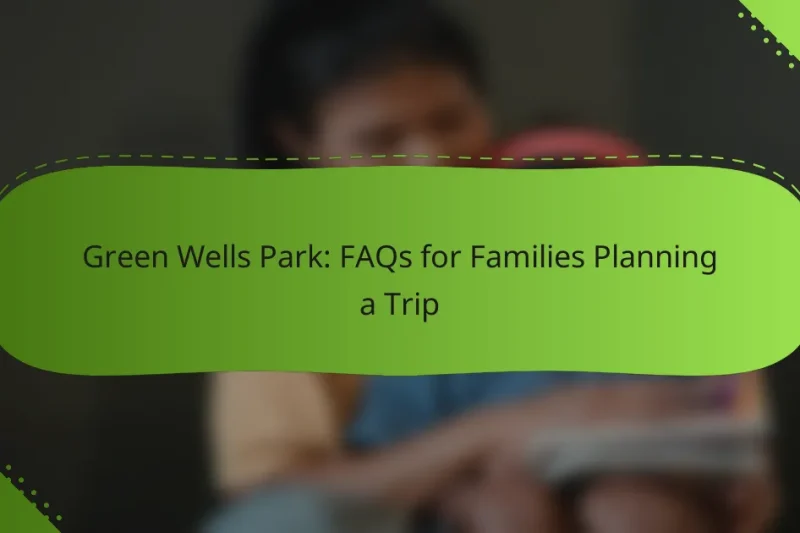 Green Wells Park: FAQs for Families Planning a Trip
