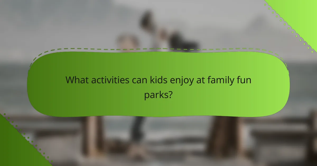 What activities can kids enjoy at family fun parks?