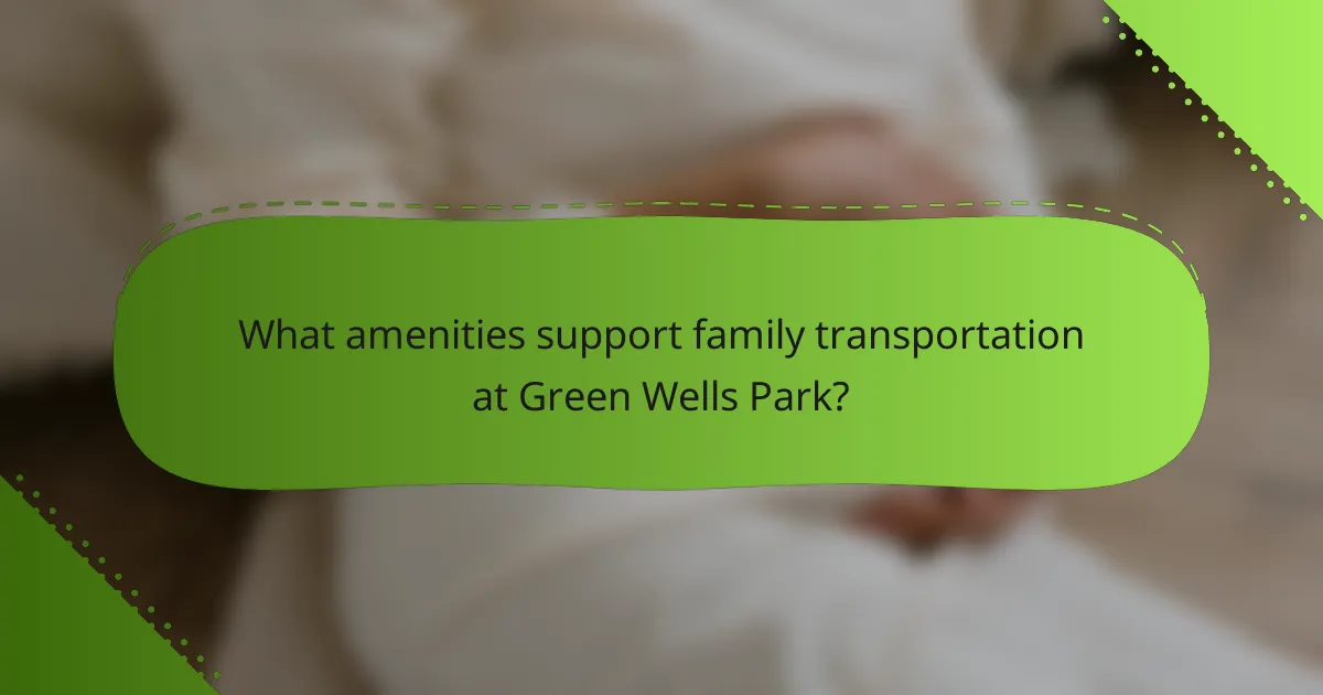 What amenities support family transportation at Green Wells Park?