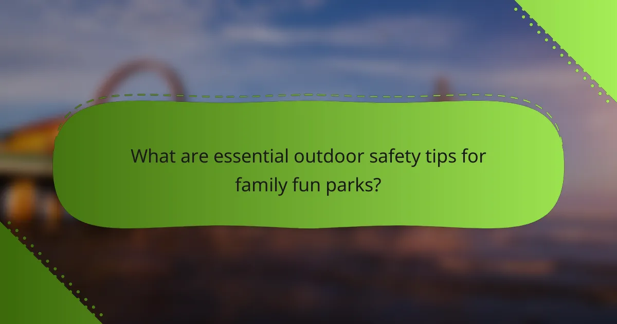 What are essential outdoor safety tips for family fun parks?