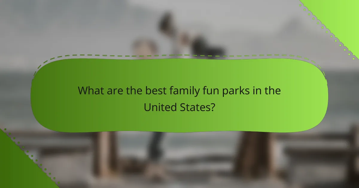 What are the best family fun parks in the United States?