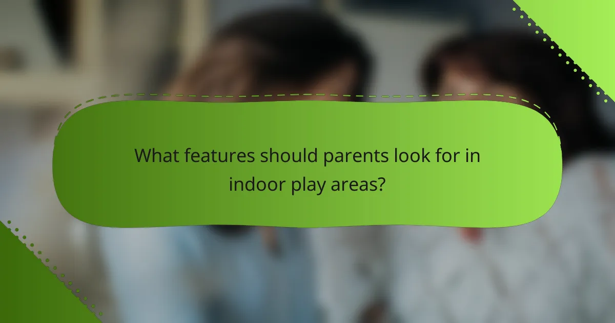 What features should parents look for in indoor play areas?