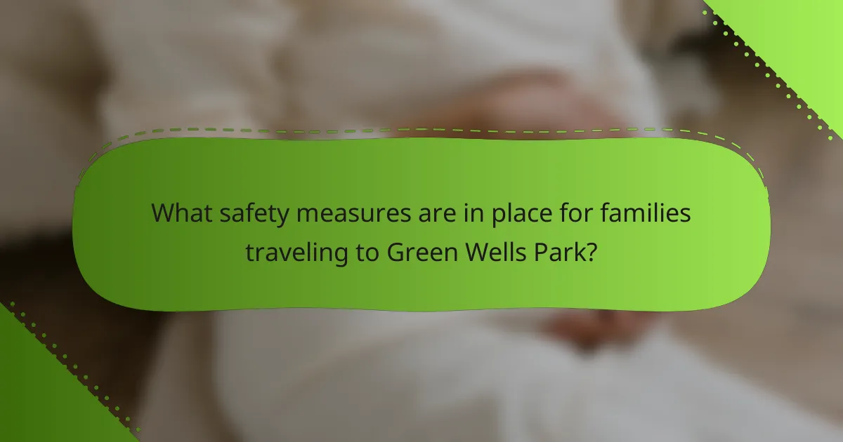 What safety measures are in place for families traveling to Green Wells Park?