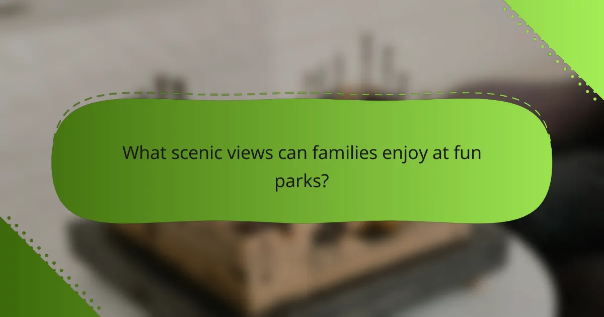 What scenic views can families enjoy at fun parks?