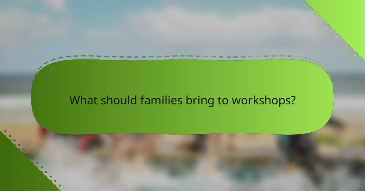 What should families bring to workshops?